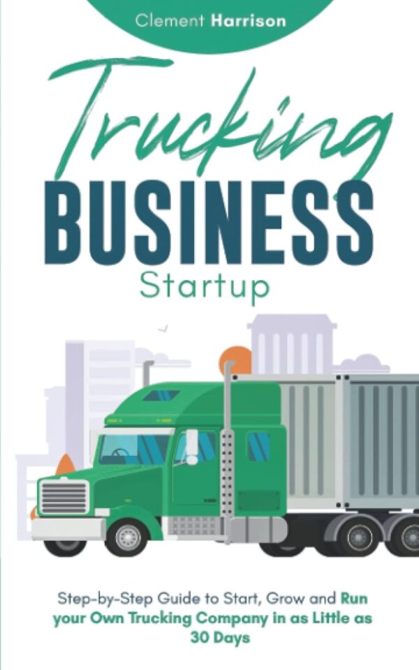 Trucking Business Startup: Step-by-Step Guide to Start, Grow and Run your Own Trucking Company in as Little as 30 Days - Image 2