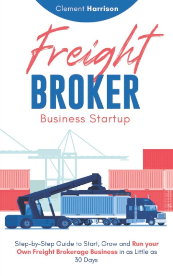 Freight Broker Business Startup: Step-by-Step Guide to Start, Grow and Run Your Own Freight Brokerage Company In As Little As 30 Days - Image 2