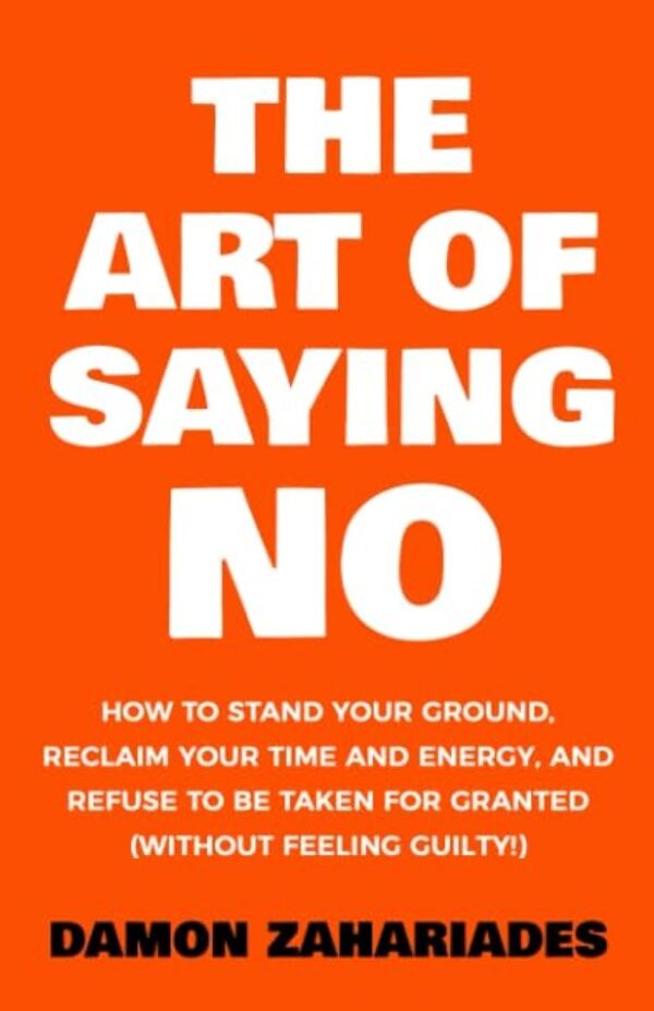 The Art Of Saying NO: How To Stand Your Ground, Reclaim Your Time And Energy, And Refuse To Be Taken For Granted (Without Feeling Guilty!) (The Art Of Living Well) - Image 2