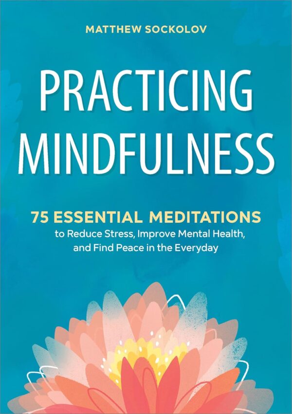 Practicing Mindfulness: 75 Essential Meditations to Reduce Stress, Improve Mental Health, and Find Peace in the Everyday - Image 2